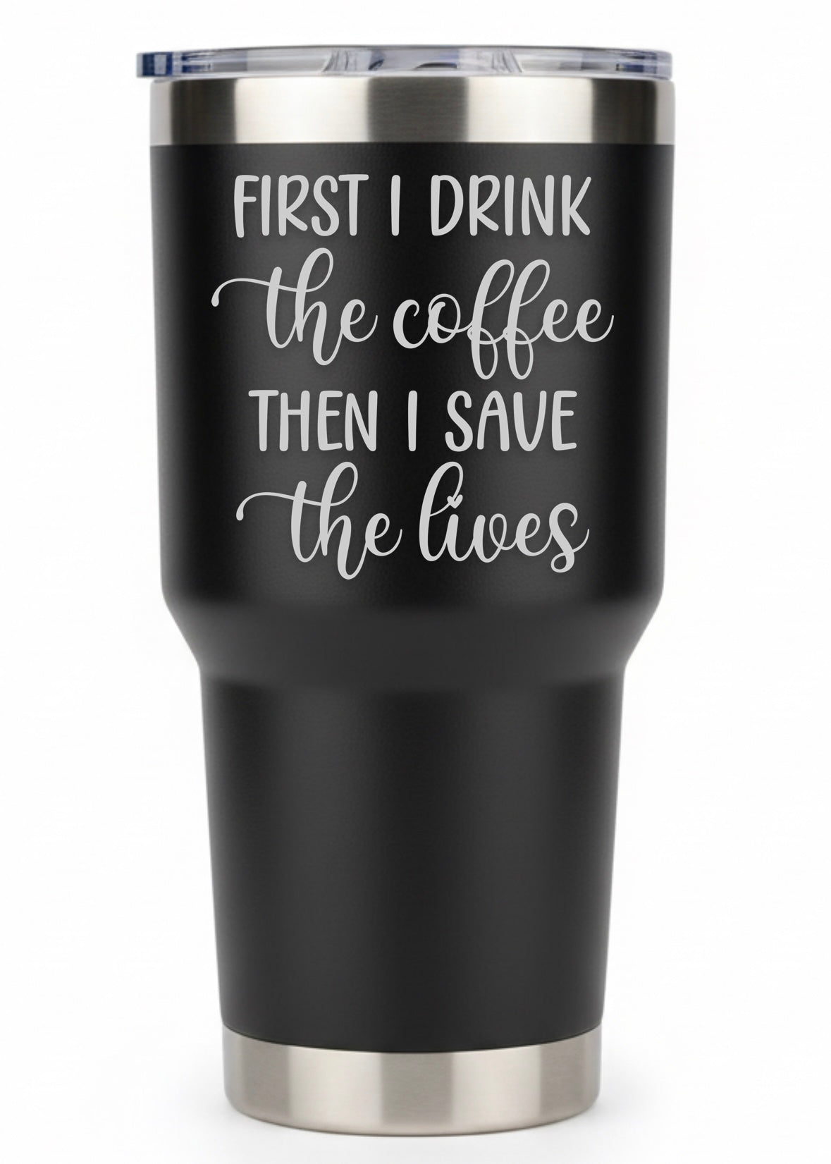 First I Drink Coffee Then I Save The Lives Tumbler