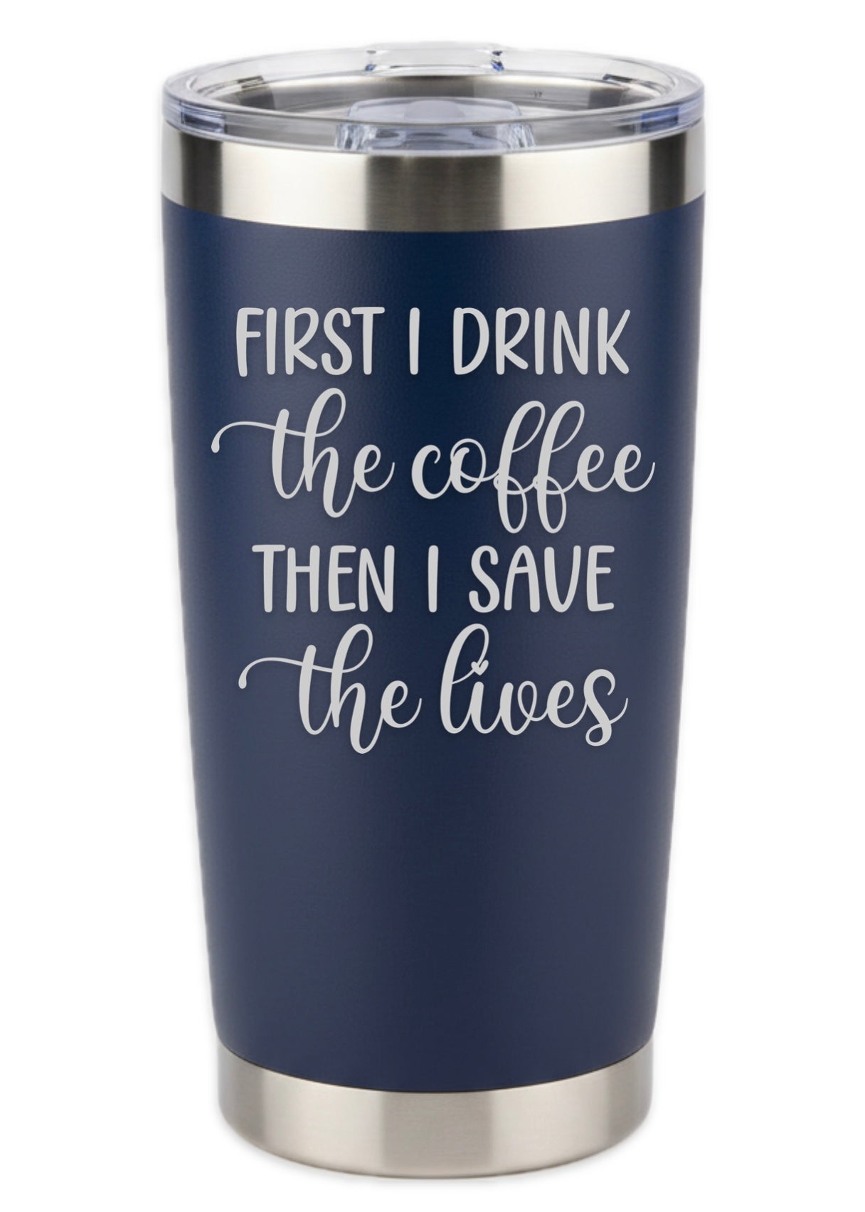 First I Drink Coffee Then I Save The Lives Tumbler