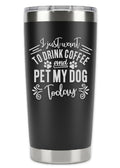I Just Want To Drink Coffee and Pet My Dog Tumbler