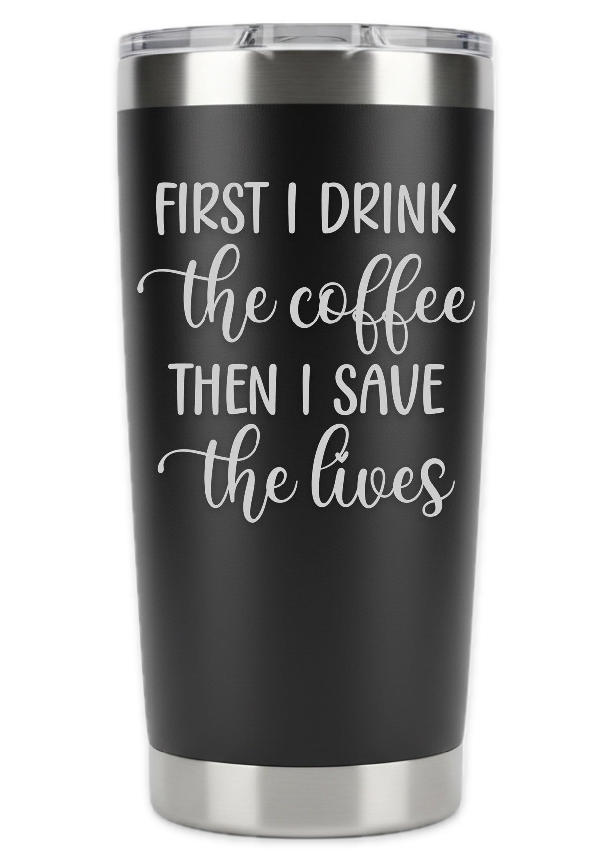 First I Drink Coffee Then I Save The Lives Tumbler