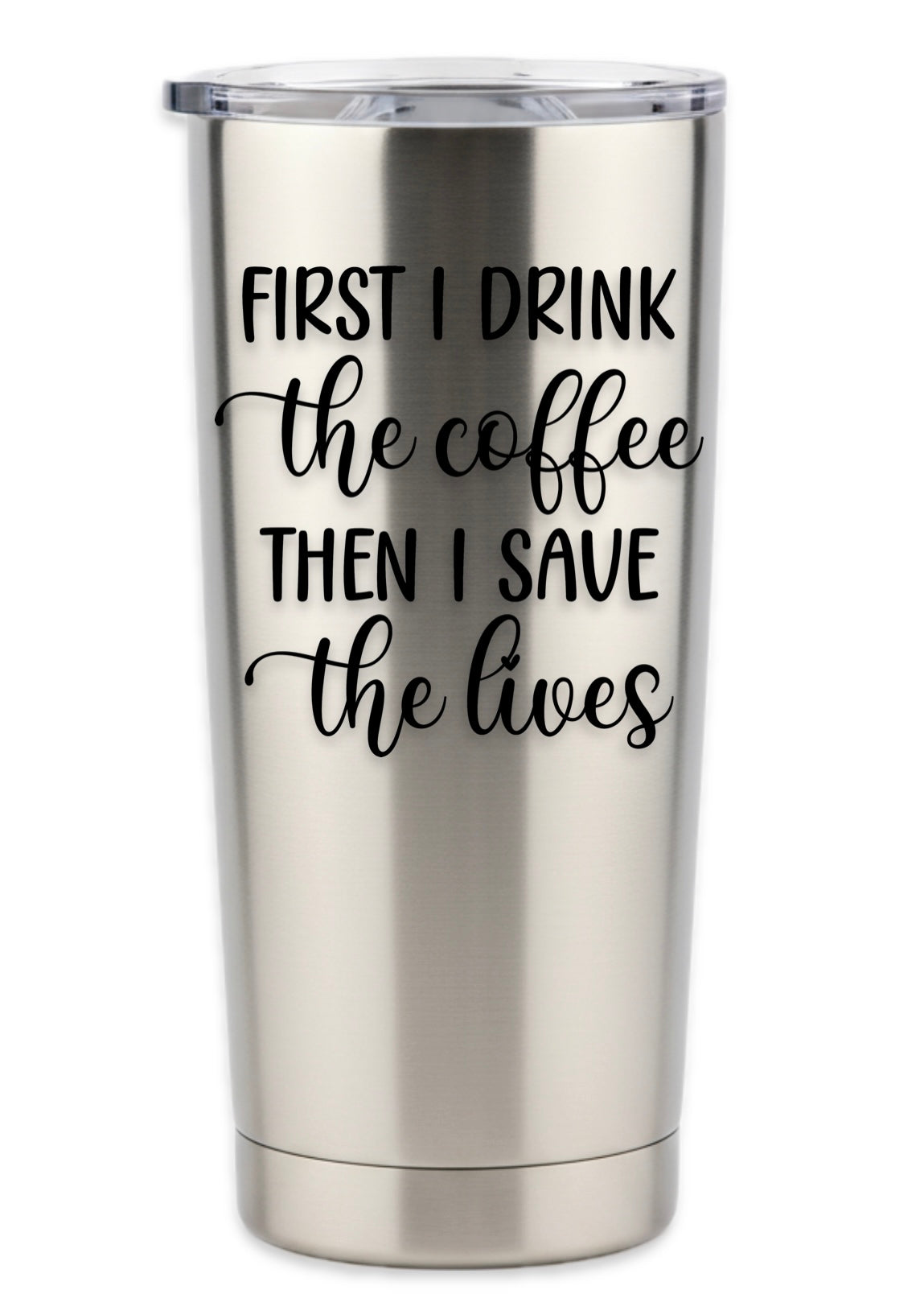 First I Drink Coffee Then I Save The Lives Tumbler