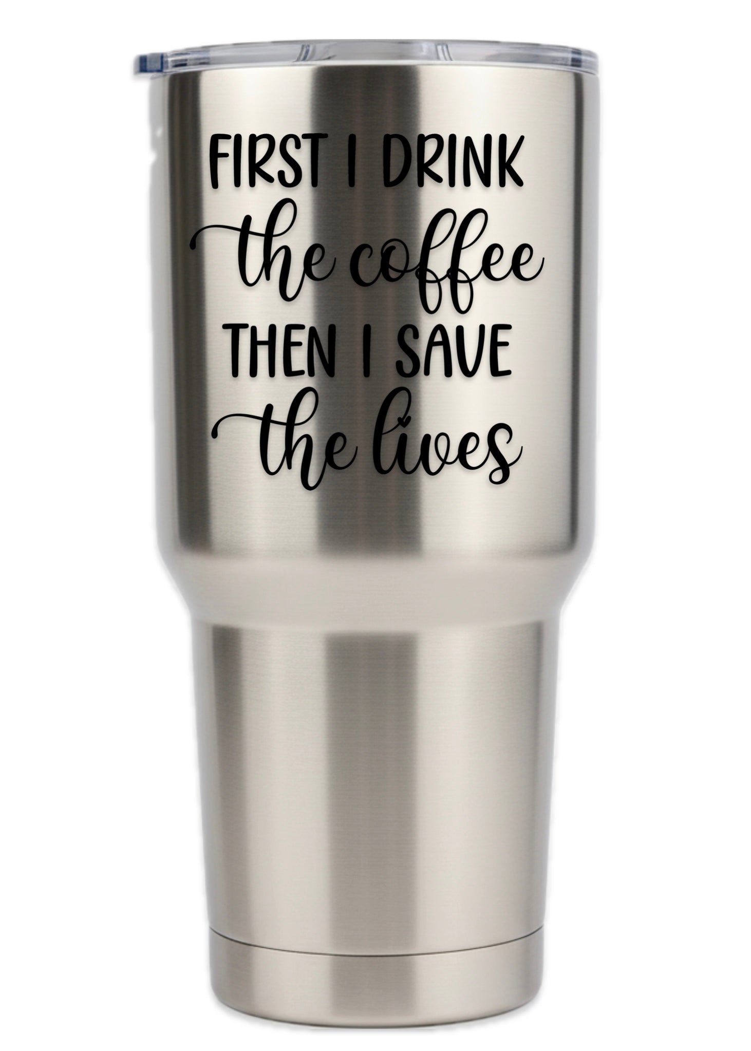 First I Drink Coffee Then I Save The Lives Tumbler