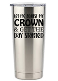 Let Me Adjust My Crown And Get The Day Started Tumbler