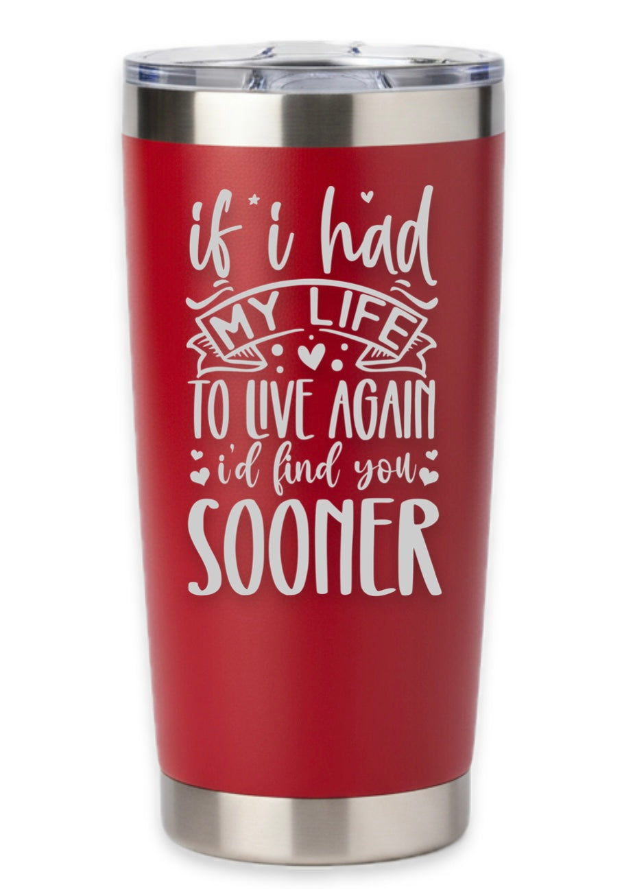 If I Had To Live My Life Again I'd Find You Sooner Tumbler